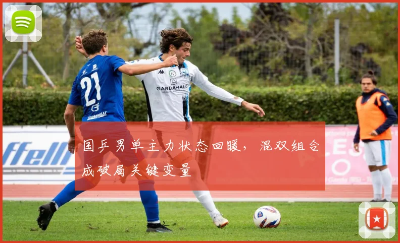 国乒男单主力状态回暖,混双组合成破局关键变量