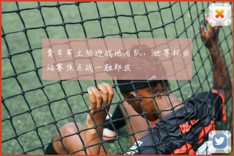 青年军主场迎战地方队,世界杯分站赛焦点战一触即发