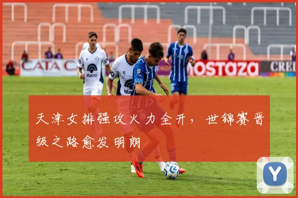 天津女排强攻火力全开,世锦赛晋级之路愈发明朗