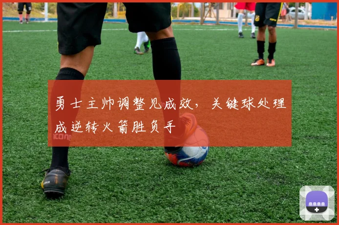 勇士主帅调整见成效,关键球处理成逆转火箭胜负手