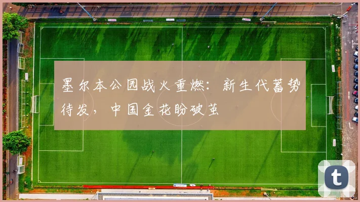 墨尔本公园战火重燃:新生代蓄势待发,中国金花盼破茧