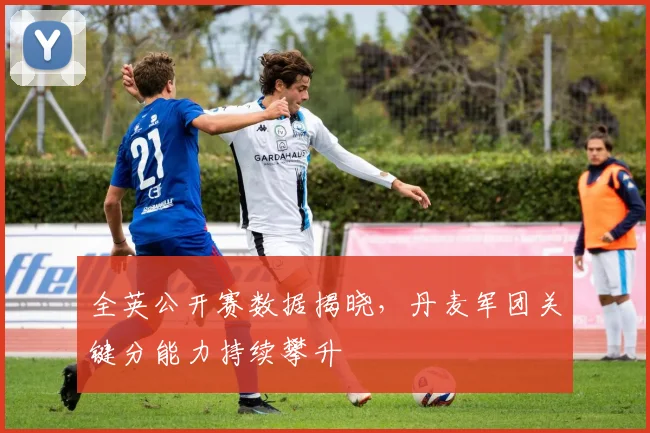 全英公开赛数据揭晓,丹麦军团关键分能力持续攀升