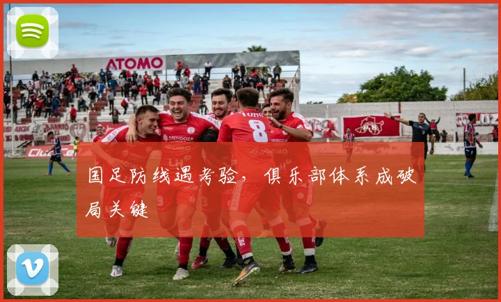 国足防线遇考验,俱乐部体系成破局关键